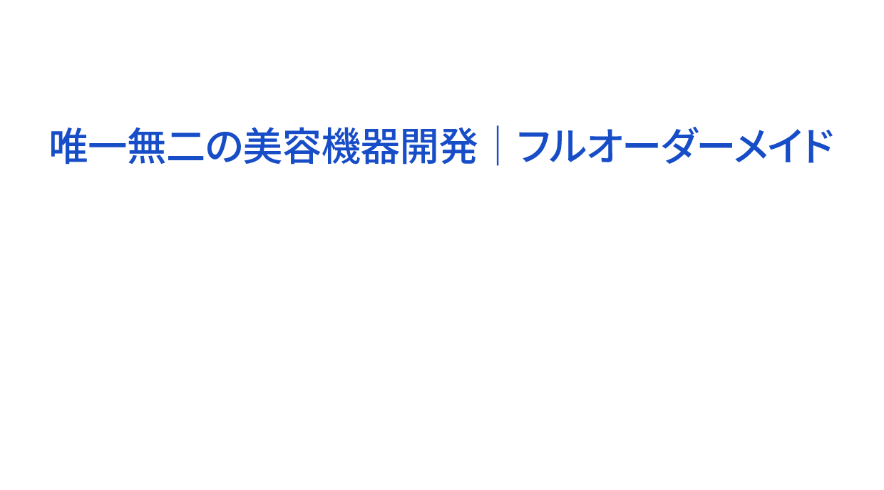ODM｜唯一無二の美容機器開発・フルオーダーメイドで、完全オリジナルデザインと自由な機能の組合せで競争力の高い製品を提供