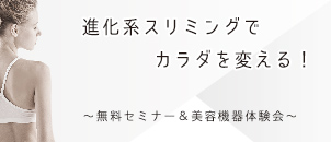 進化系スリミングでカラダを変えるセミナー&美容機器体験会