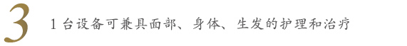 1台设备可兼具面部、身体、生发的护理和治疗