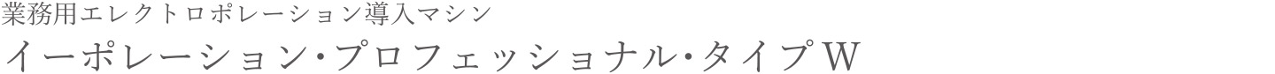 業務用エレクトロポレーション 導入マシン イーポレーション・プロフェッショナル・タイプW